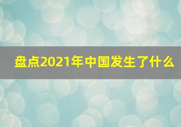 盘点2021年中国发生了什么