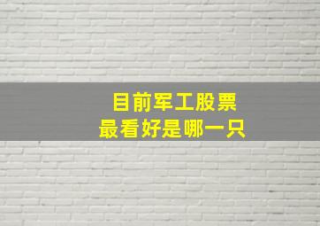 目前军工股票最看好是哪一只