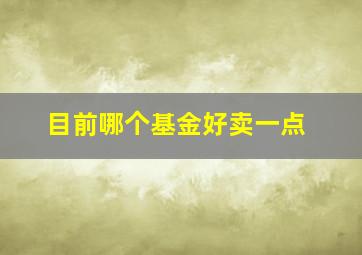 目前哪个基金好卖一点