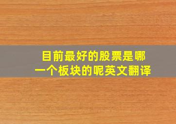 目前最好的股票是哪一个板块的呢英文翻译