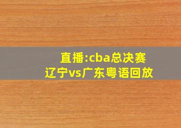 直播:cba总决赛辽宁vs广东粤语回放