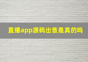 直播app源码出售是真的吗