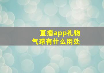 直播app礼物气球有什么用处