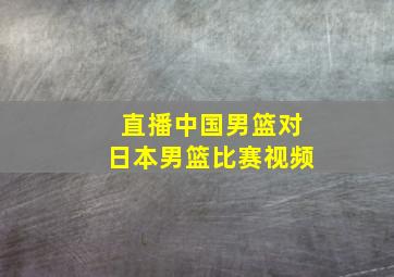 直播中国男篮对日本男篮比赛视频