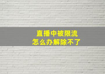 直播中被限流怎么办解除不了