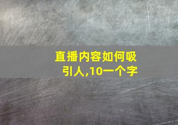 直播内容如何吸引人,10一个字