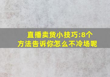 直播卖货小技巧:8个方法告诉你怎么不冷场呢