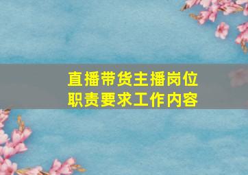 直播带货主播岗位职责要求工作内容