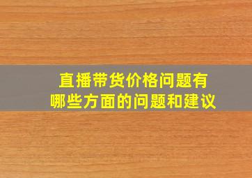 直播带货价格问题有哪些方面的问题和建议