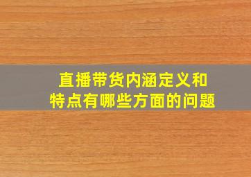 直播带货内涵定义和特点有哪些方面的问题