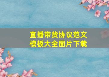 直播带货协议范文模板大全图片下载