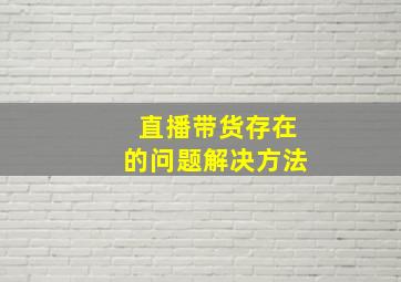 直播带货存在的问题解决方法