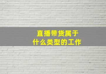 直播带货属于什么类型的工作