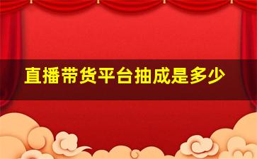 直播带货平台抽成是多少