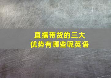 直播带货的三大优势有哪些呢英语