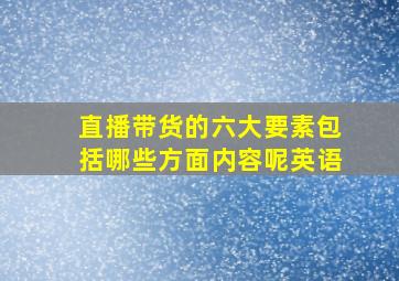 直播带货的六大要素包括哪些方面内容呢英语