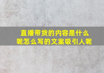 直播带货的内容是什么呢怎么写的文案吸引人呢