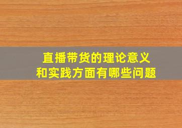 直播带货的理论意义和实践方面有哪些问题