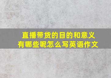 直播带货的目的和意义有哪些呢怎么写英语作文