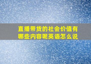 直播带货的社会价值有哪些内容呢英语怎么说