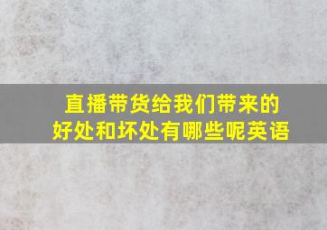 直播带货给我们带来的好处和坏处有哪些呢英语