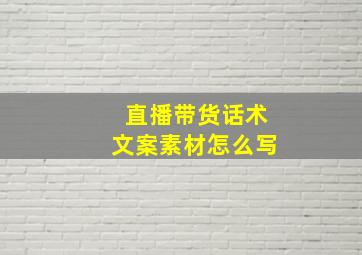 直播带货话术文案素材怎么写