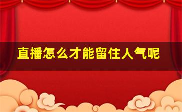 直播怎么才能留住人气呢