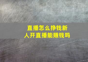 直播怎么挣钱新人开直播能赚钱吗