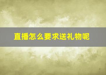 直播怎么要求送礼物呢