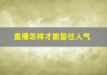 直播怎样才能留住人气