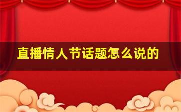 直播情人节话题怎么说的