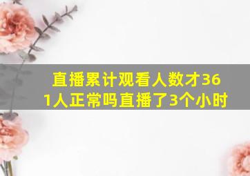 直播累计观看人数才361人正常吗直播了3个小时