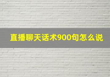 直播聊天话术900句怎么说