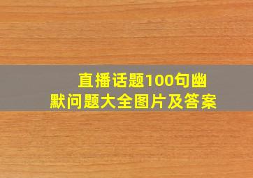 直播话题100句幽默问题大全图片及答案