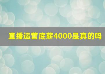 直播运营底薪4000是真的吗