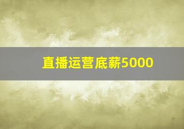 直播运营底薪5000