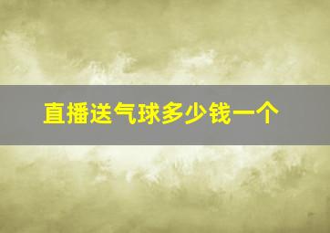 直播送气球多少钱一个