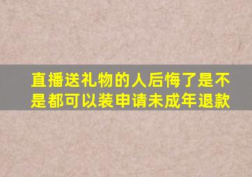 直播送礼物的人后悔了是不是都可以装申请未成年退款