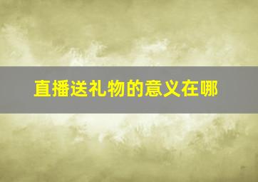 直播送礼物的意义在哪