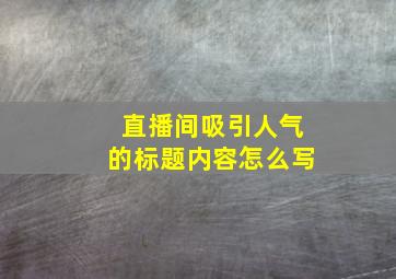 直播间吸引人气的标题内容怎么写