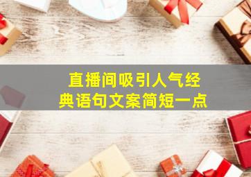 直播间吸引人气经典语句文案简短一点