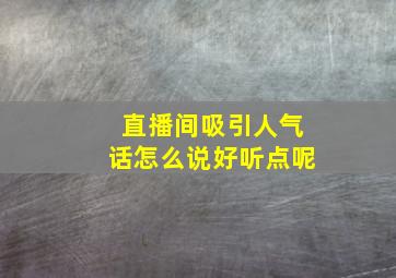 直播间吸引人气话怎么说好听点呢