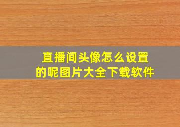 直播间头像怎么设置的呢图片大全下载软件