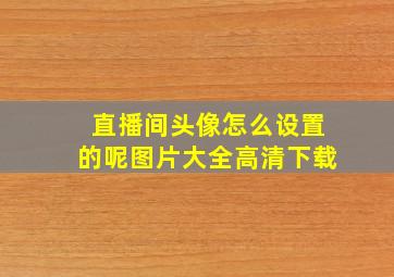 直播间头像怎么设置的呢图片大全高清下载