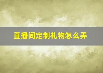 直播间定制礼物怎么弄