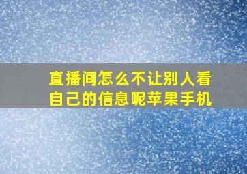 直播间怎么不让别人看自己的信息呢苹果手机