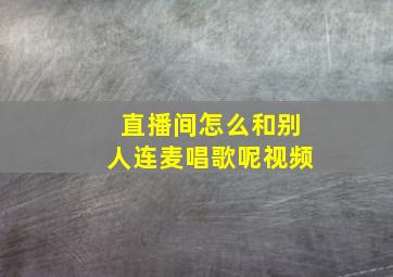 直播间怎么和别人连麦唱歌呢视频