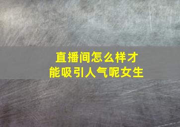 直播间怎么样才能吸引人气呢女生