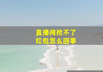 直播间抢不了红包怎么回事