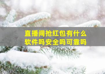 直播间抢红包有什么软件吗安全吗可靠吗